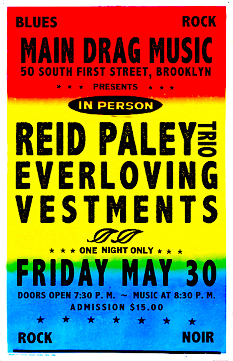REID PALEY TRIO
Everloving (Jonathan Kane formerly of Swans,  La Monte Young, Rhys Chatham, February, etc)
Vestments
on Friday May 30th
at Main Drag Music in Brooklyn